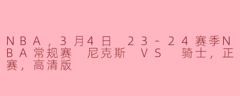 3月4日的尼克斯对骑士的比赛有哪些亮点？**